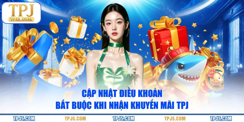 Cập nhật điều khoản bắt buộc khi nhận khuyến mãi TPJ