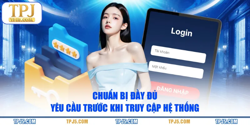 Chuẩn bị đầy đủ yêu cầu trước khi truy cập hệ thống