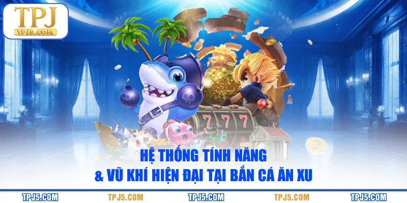Hệ thống tính năng & vũ khí hiện đại tại bắn cá Ăn Xu