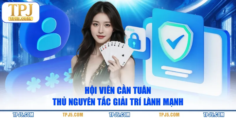 Hội viên cần tuân thủ nguyên tắc giải trí lành mạnh