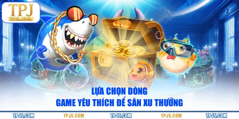 Lựa chọn dòng game yêu thích để săn xu thưởng