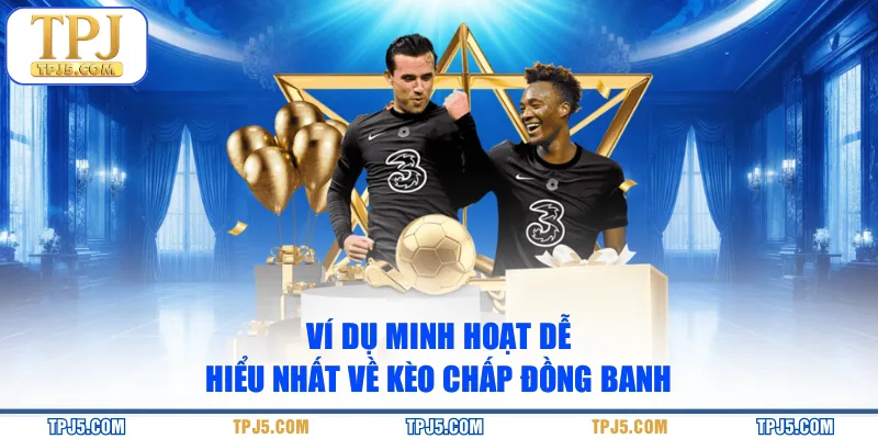 Ví dụ minh hoạt dễ hiểu nhất về kèo chấp đồng banh